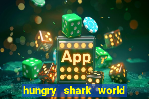 hungry shark world dinheiro infinito ios